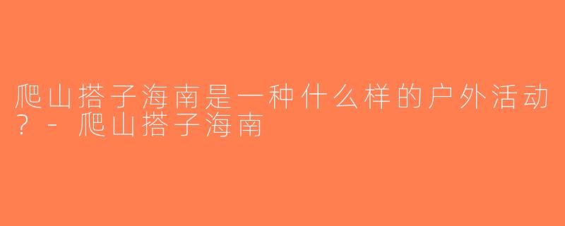 爬山搭子海南是一种什么样的户外活动？-爬山搭子海南