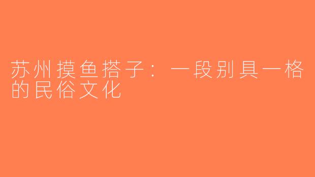 苏州摸鱼搭子：一段别具一格的民俗文化