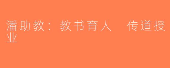 潘助教：教书育人 传道授业