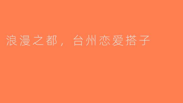 浪漫之都，台州恋爱搭子