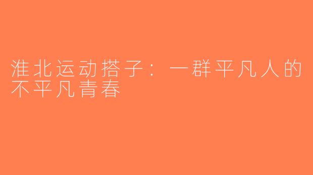 淮北运动搭子：一群平凡人的不平凡青春