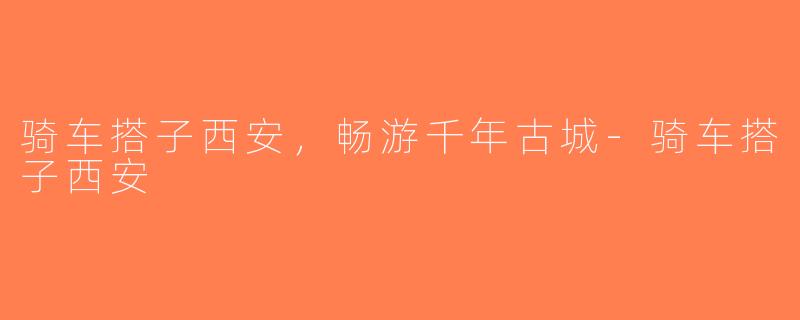 骑车搭子西安,畅游千年古城-骑车搭子西安