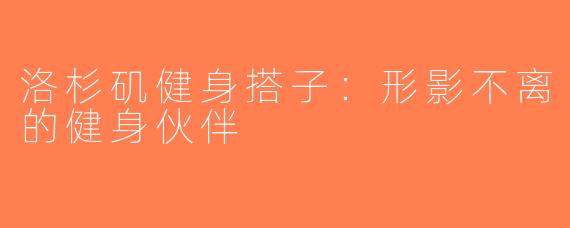 洛杉矶健身搭子：形影不离的健身伙伴