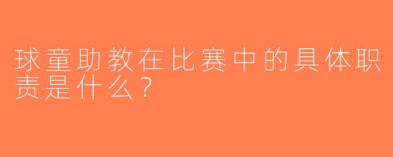 球童助教在比赛中的具体职责是什么？