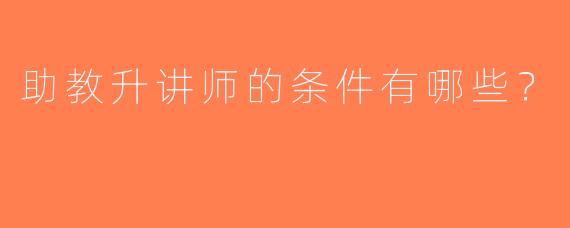 助教升讲师的条件有哪些？