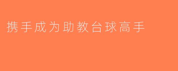 携手成为助教台球高手