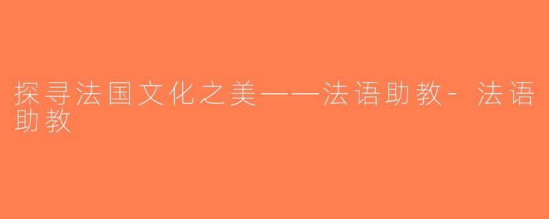 探寻法国文化之美——法语助教-法语助教