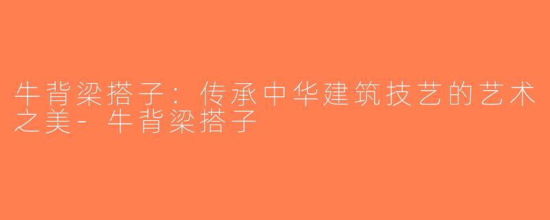 牛背梁搭子：传承中华建筑技艺的艺术之美-牛背梁搭子