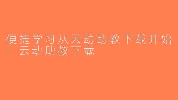 便捷学习从云动助教下载开始-云动助教下载