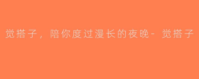 觉搭子，陪你度过漫长的夜晚-觉搭子