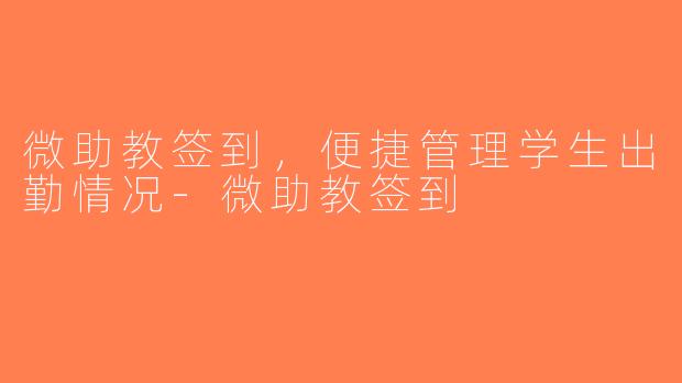 微助教签到，便捷管理学生出勤情况-微助教签到