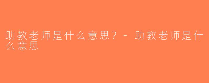 助教老师是什么意思？-助教老师是什么意思
