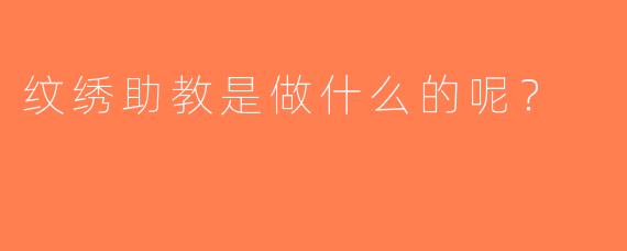 纹绣助教是做什么的呢？