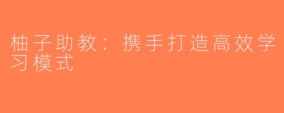 柚子助教：携手打造高效学习模式