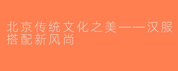 北京传统文化之美——汉服搭配新风尚