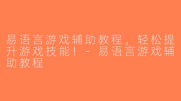 易语言游戏辅助教程，轻松提升游戏技能！-易语言游戏辅助教程