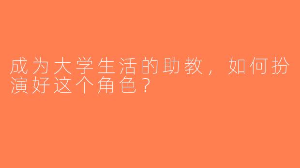 成为大学生活的助教，如何扮演好这个角色？