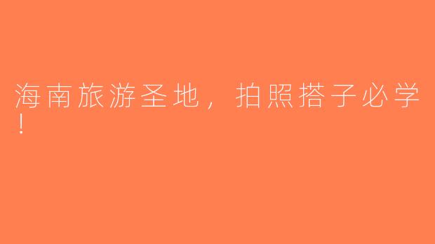 海南旅游圣地，拍照搭子必学！