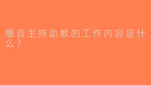 播音主持助教的工作内容是什么？