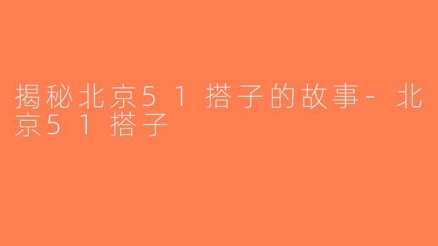 揭秘北京51搭子的故事-北京51搭子
