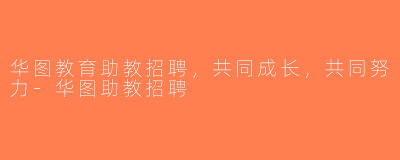华图教育助教招聘，共同成长，共同努力-华图助教招聘