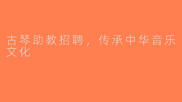 古琴助教招聘，传承中华音乐文化