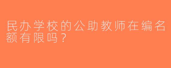 民办学校的公助教师在编名额有限吗？