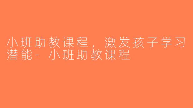 小班助教课程，激发孩子学习潜能-小班助教课程