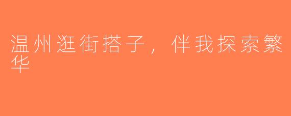 温州逛街搭子，伴我探索繁华