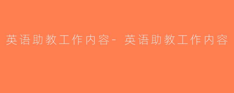 英语助教工作内容-英语助教工作内容