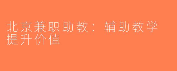北京兼职助教：辅助教学 提升价值