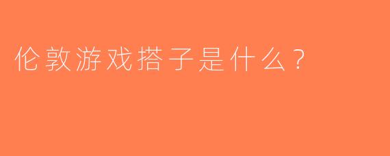伦敦游戏搭子是什么？