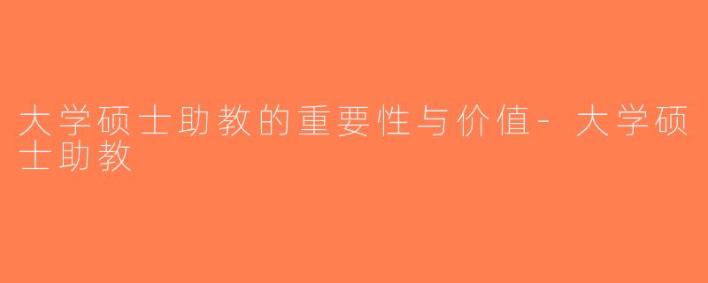 大学硕士助教的重要性与价值-大学硕士助教