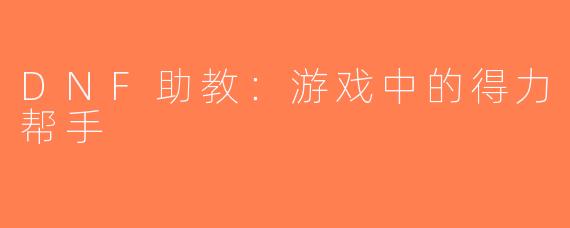 DNF助教：游戏中的得力帮手