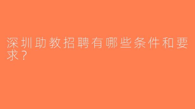 深圳助教招聘有哪些条件和要求？