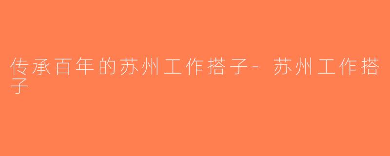 传承百年的苏州工作搭子-苏州工作搭子