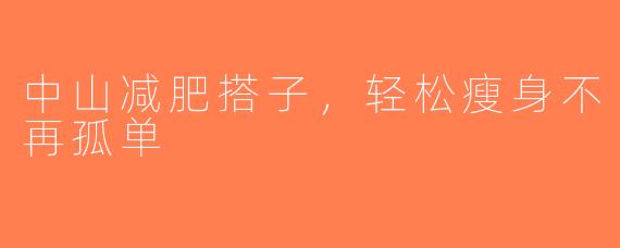 中山减肥搭子，轻松瘦身不再孤单