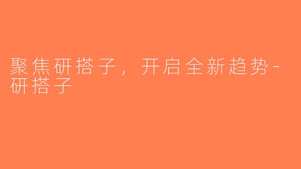 聚焦研搭子，开启全新趋势-研搭子