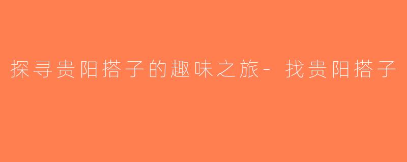 探寻贵阳搭子的趣味之旅-找贵阳搭子