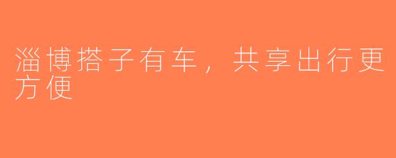 淄博搭子有车，共享出行更方便