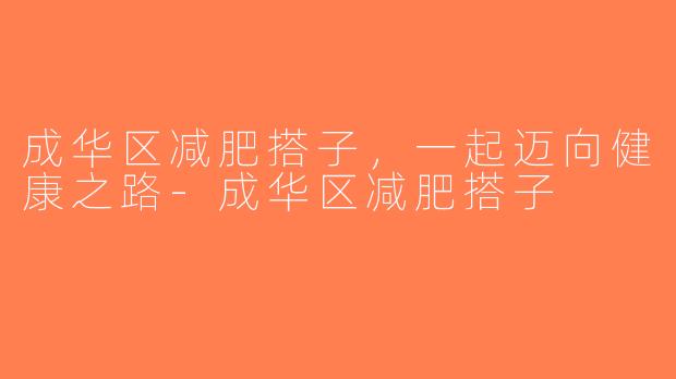 成华区减肥搭子，一起迈向健康之路-成华区减肥搭子