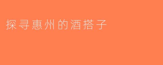 探寻惠州的酒搭子