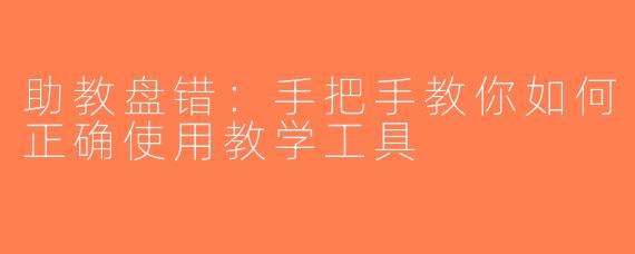助教盘错：手把手教你如何正确使用教学工具
