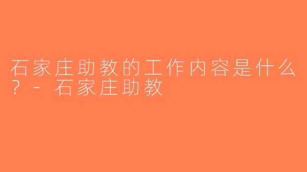 石家庄助教的工作内容是什么？-石家庄助教