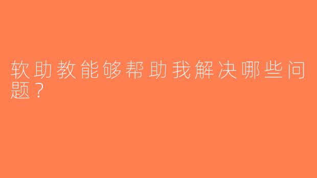 软助教能够帮助我解决哪些问题？
