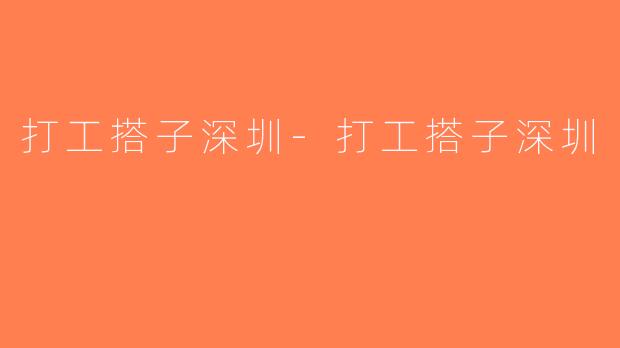打工搭子深圳-打工搭子深圳