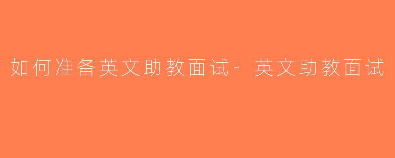 如何准备英文助教面试-英文助教面试
