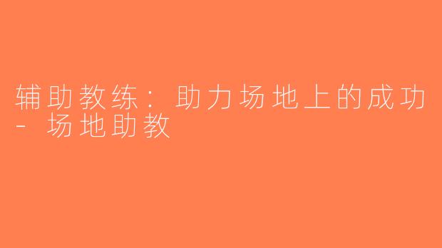 辅助教练：助力场地上的成功-场地助教