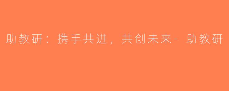 助教研：携手共进，共创未来-助教研