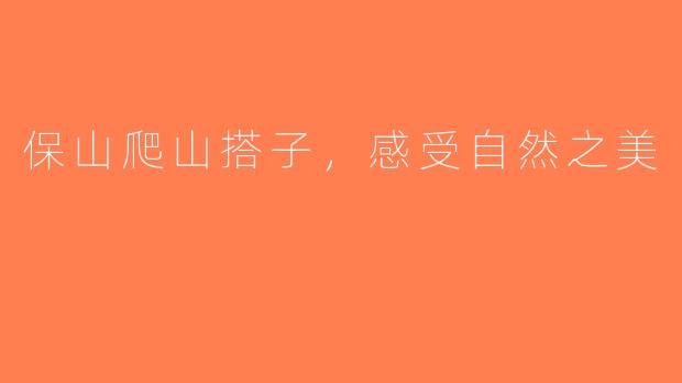 保山爬山搭子，感受自然之美